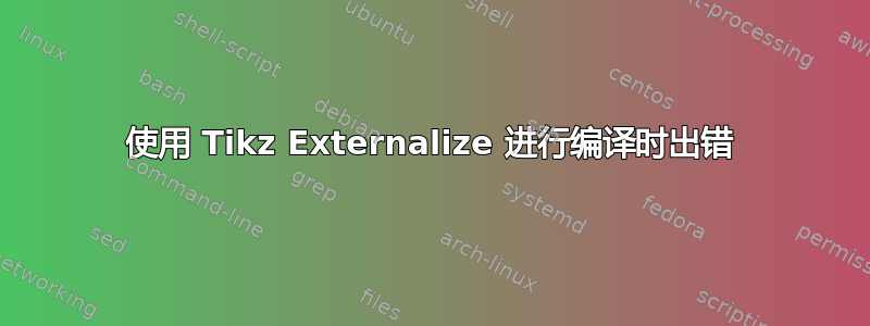 使用 Tikz Externalize 进行编译时出错