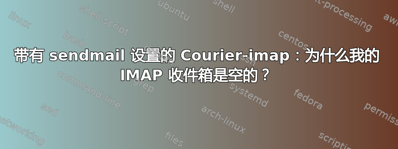 带有 sendmail 设置的 Courier-imap：为什么我的 IMAP 收件箱是空的？