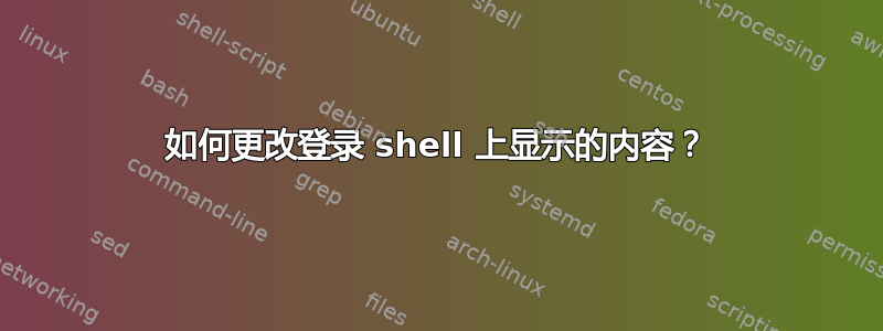 如何更改登录 shell 上显示的内容？