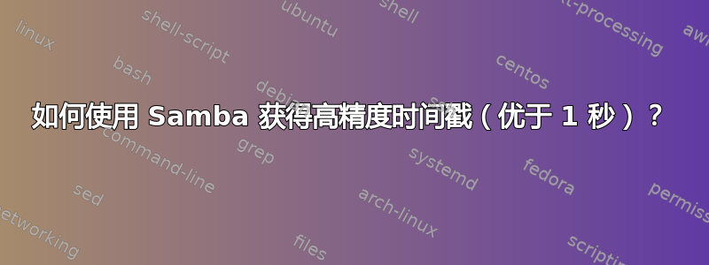 如何使用 Samba 获得高精度时间戳（优于 1 秒）？