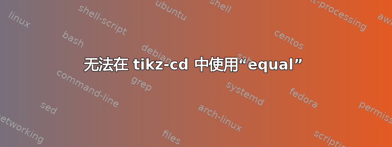 无法在 tikz-cd 中使用“equal”