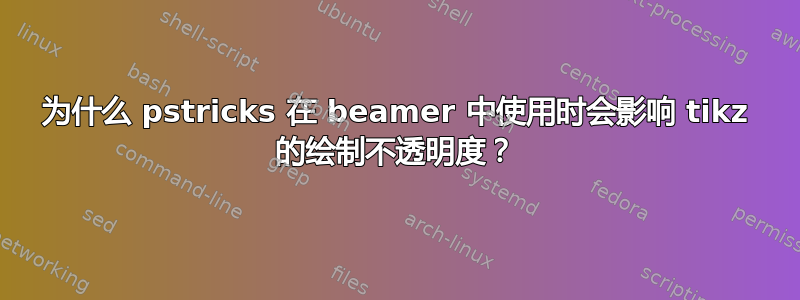 为什么 pstricks 在 beamer 中使用时会影响 tikz 的绘制不透明度？