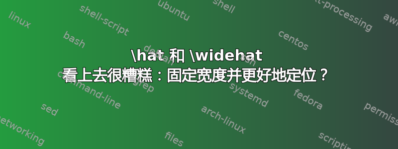 \hat 和 \widehat 看上去很糟糕：固定宽度并更好地定位？