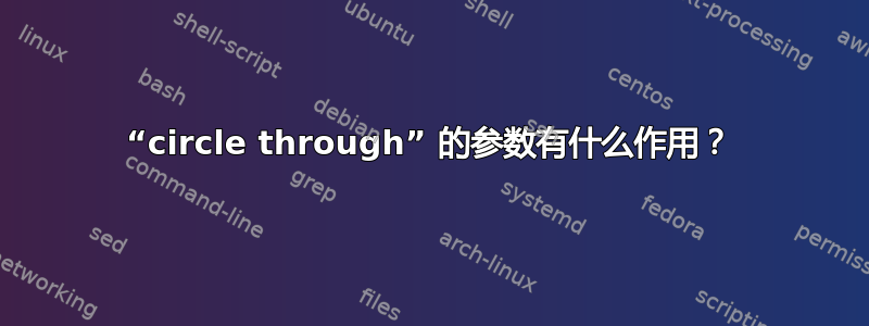 “circle through” 的参数有什么作用？