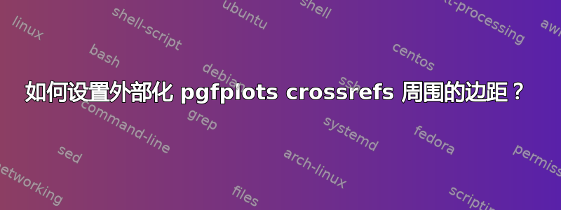 如何设置外部化 pgfplots crossrefs 周围的边距？