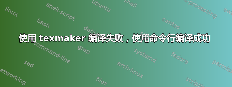 使用 texmaker 编译失败，使用命令行编译成功