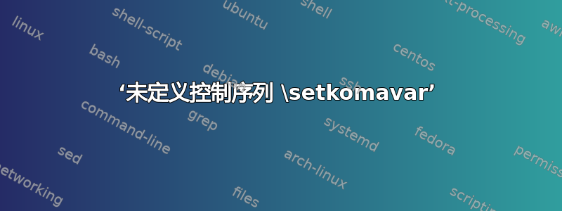 ‘未定义控制序列 \setkomavar’