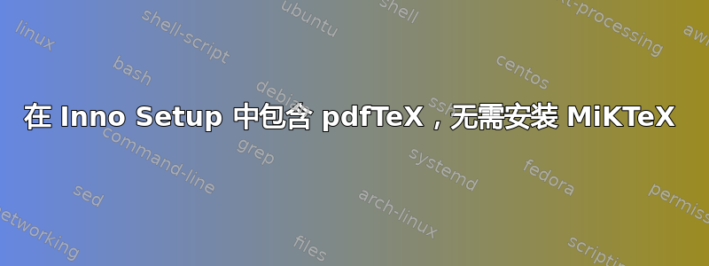 在 Inno Setup 中包含 pdfTeX，无需安装 MiKTeX