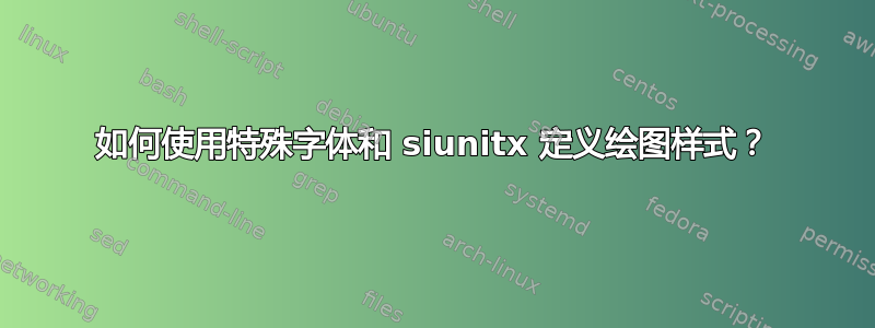 如何使用特殊字体和 siunitx 定义绘图样式？