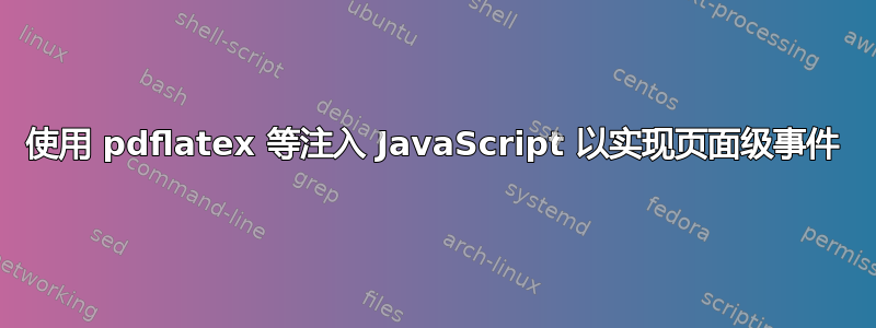 使用 pdflatex 等注入 JavaScript 以实现页面级事件