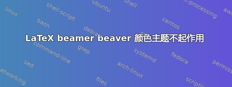 LaTeX beamer beaver 颜色主题不起作用