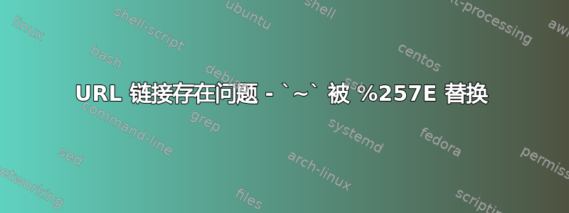 URL 链接存在问题 - `~` 被 %257E 替换