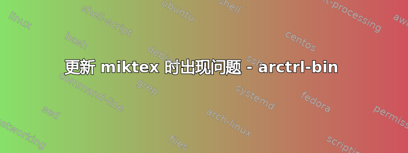 更新 miktex 时出现问题 - arctrl-bin