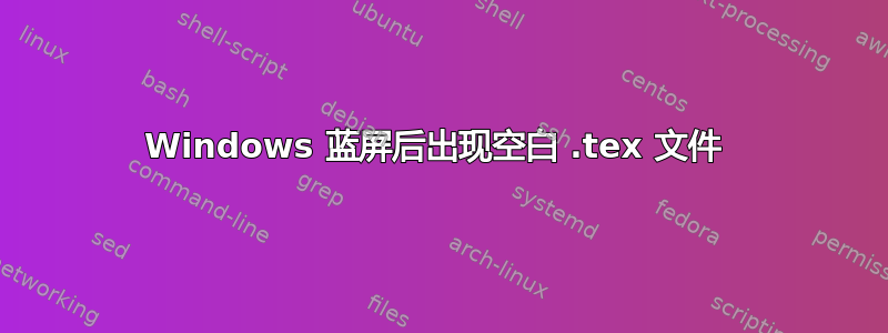 Windows 蓝屏后出现空白 .tex 文件 