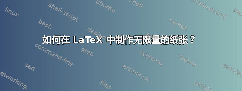 如何在 LaTeX 中制作无限量的纸张？