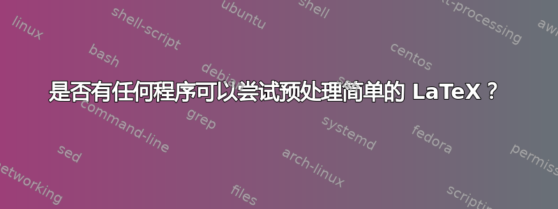 是否有任何程序可以尝试预处理简单的 LaTeX？