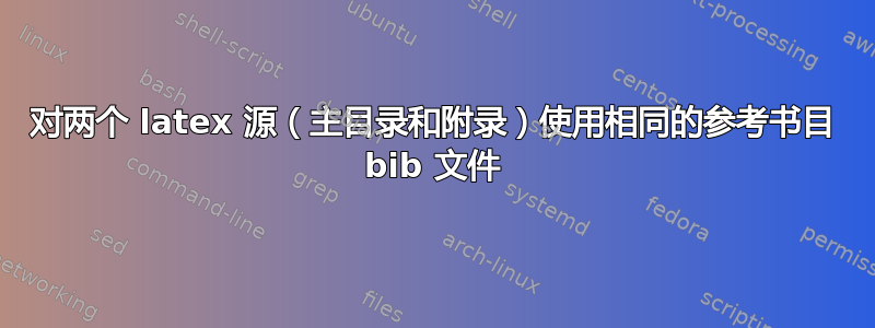 对两个 latex 源（主目录和附录）使用相同的参考书目 bib 文件