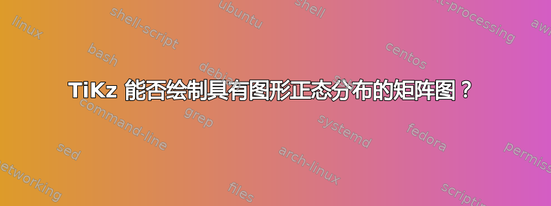 TiKz 能否绘制具有图形正态分布的矩阵图？