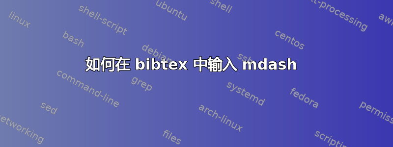 如何在 bibtex 中输入 mdash 