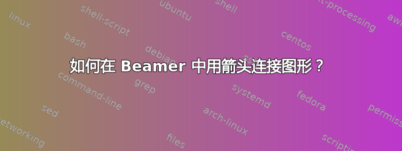 如何在 Beamer 中用箭头连接图形？