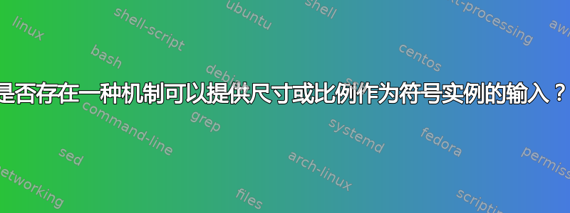 是否存在一种机制可以提供尺寸或比例作为符号实例的输入？