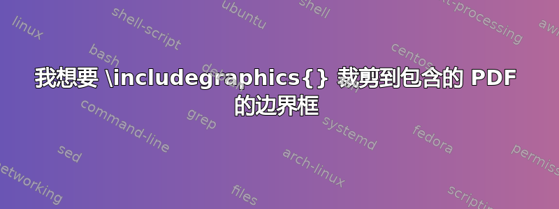 我想要 \includegraphics{} 裁剪到包含的 PDF 的边界框