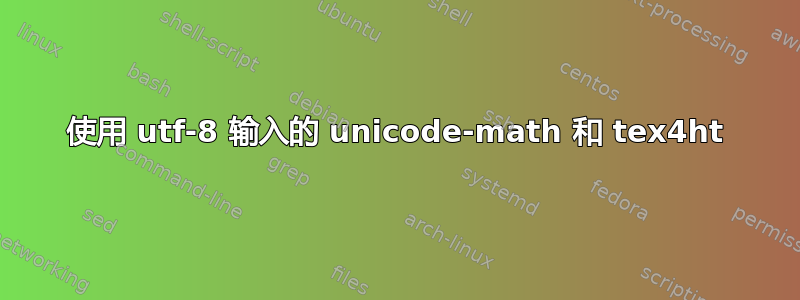 使用 utf-8 输入的 unicode-math 和 tex4ht