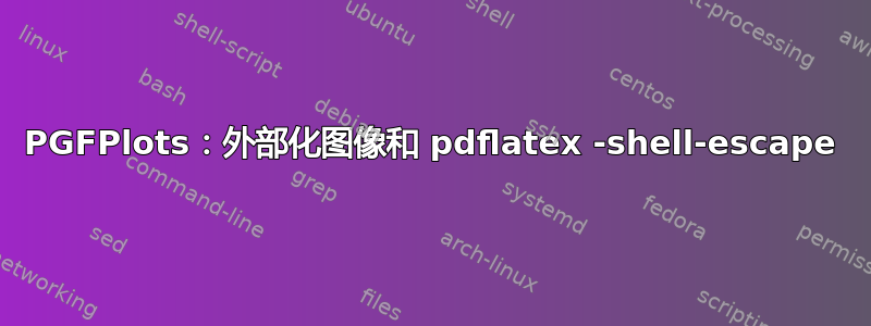 PGFPlots：外部化图像和 pdflatex -shell-escape