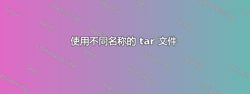 使用不同名称的 tar 文件