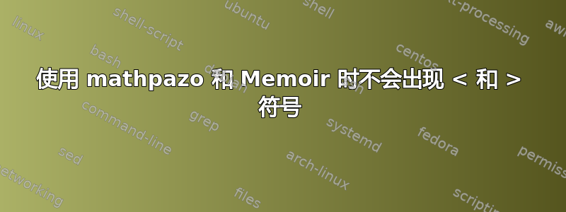 使用 mathpazo 和 Memoir 时不会出现 < 和 > 符号