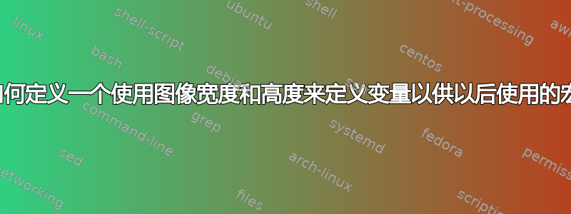 如何定义一个使用图像宽度和高度来定义变量以供以后使用的宏