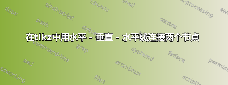 在tikz中用水平 - 垂直 - 水平线连接两个节点