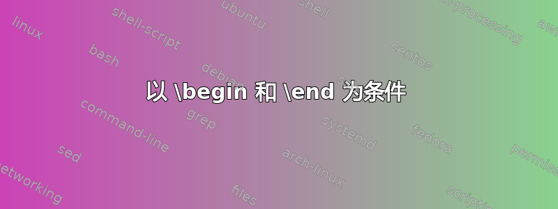 以 \begin 和 \end 为条件