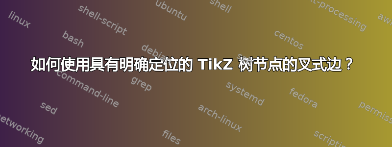 如何使用具有明确定位的 TikZ 树节点的叉式边？