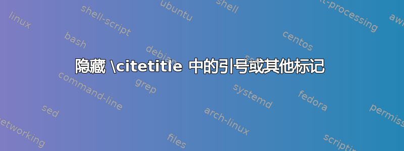 隐藏 \citetitle 中的引号或其他标记