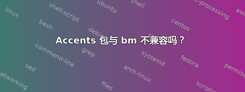 Accents 包与 bm 不兼容吗？