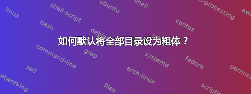 如何默认将全部目录设为粗体？