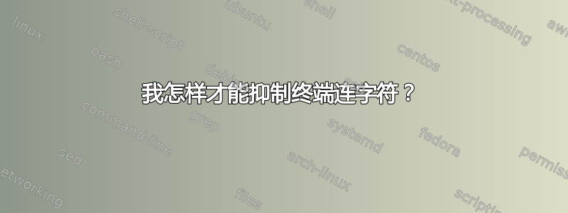 我怎样才能抑制终端连字符？