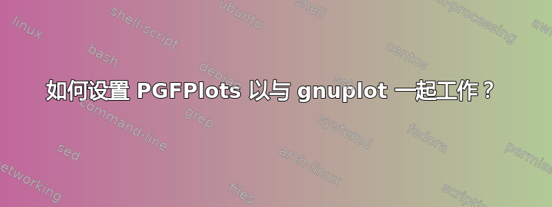 如何设置 PGFPlots 以与 gnuplot 一起工作？