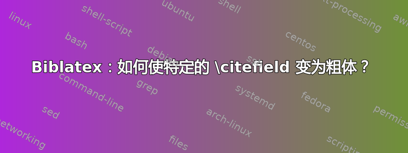 Biblatex：如何使特定的 \citefield 变为粗体？