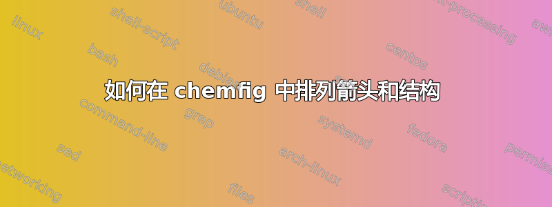 如何在 chemfig 中排列箭头和结构