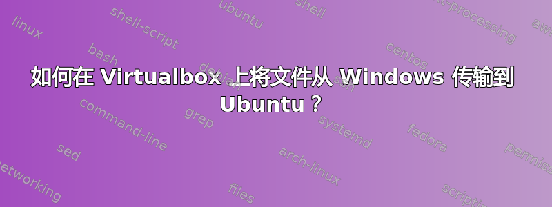 如何在 Virtualbox 上将文件从 Windows 传输到 Ubuntu？