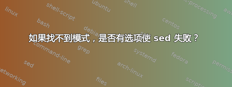 如果找不到模式，是否有选项使 sed 失败？