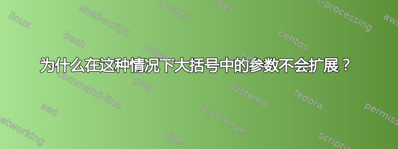 为什么在这种情况下大括号中的参数不会扩展？