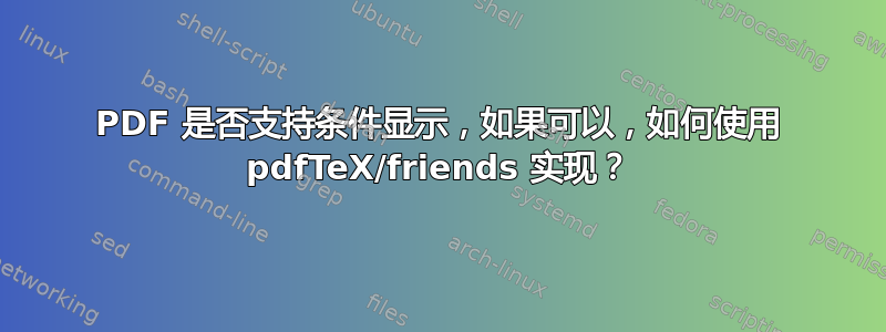 PDF 是否支持条件显示，如果可以，如何使用 pdfTeX/friends 实现？