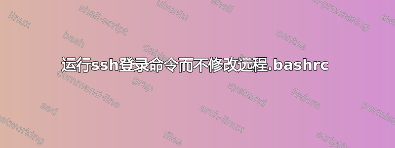 运行ssh登录命令而不修改远程.bashrc