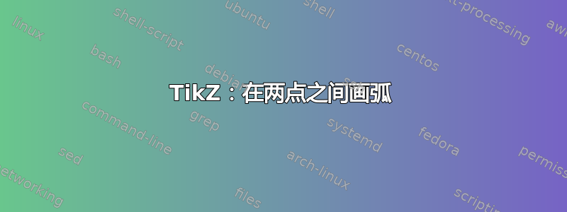 TikZ：在两点之间画弧