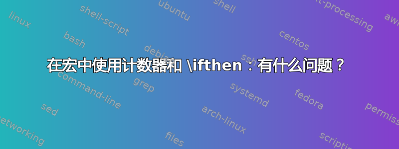 在宏中使用计数器和 \ifthen：有什么问题？