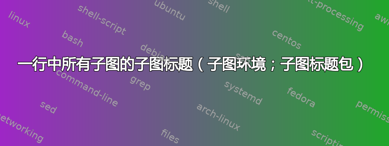 一行中所有子图的子图标题（子图环境；子图标题包）