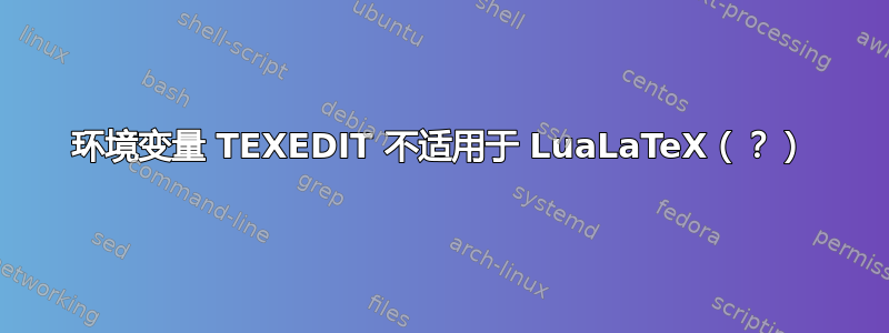 环境变量 TEXEDIT 不适用于 LuaLaTeX（？）